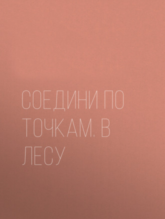 Соедини по точкам. В лесу. Группа авторов