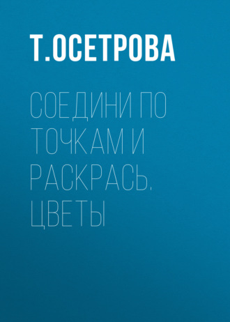 Соедини по точкам и раскрась. Цветы. Т. Осетрова