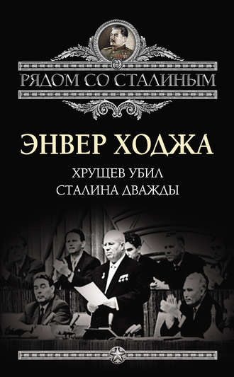 Хрущев убил Сталина дважды. Энвер Ходжа