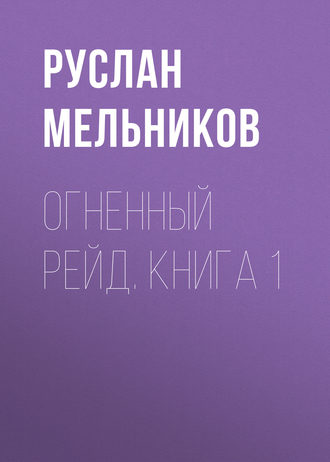 Руслан Мельников. Огненный рейд. Книга 1