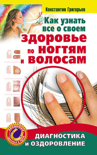 Константин Григорьев. Как узнать все о своем здоровье по ногтям и волосам. Диагностика и оздоровление