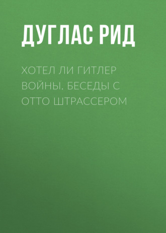 Хотел ли Гитлер войны. Беседы с Отто Штрассером. Дуглас Рид