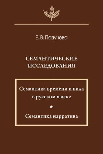 Семантические исследования: Семантика времени и вида в русском языке; Семантика нарратива. Елена Викторовна Падучева