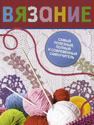 Вязание. Самый полезный, полный и современный самоучитель. Галина Маринова