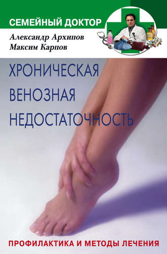 Хроническая венозная недостаточность. Профилактика и методы лечения. Александр Михайлович Архипов