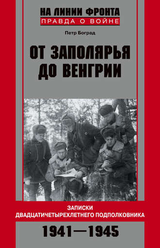 От Заполярья до Венгрии. Записки двадцатичетырехлетнего подполковника. 1941–1945. Петр Боград