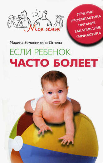 Если ребенок часто болеет. Лечение, профилактика, питание, закаливание, гимнастика. Марина Земляникина-Огнева