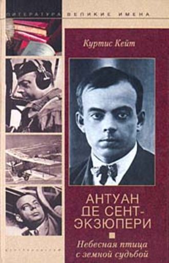 Антуан де Сент-Экзюпери. Небесная птица с земной судьбой. Куртис Кейт