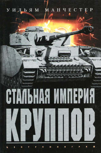 Стальная империя Круппов. История легендарной оружейной династии. Уильям Манчестер