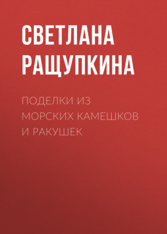 Светлана Ращупкина. Поделки из морских камешков и ракушек