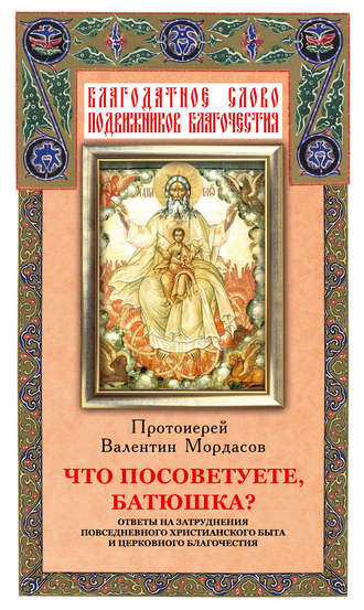 Что посоветуете, батюшка? Ответы на затруднения повседневного христианского быта и церковного благочестия. Группа авторов