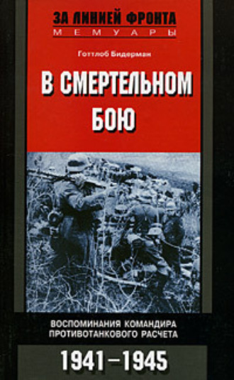 В смертельном бою. Воспоминания командира противотанкового расчета. 1941-1945. Готтлоб Бидерман
