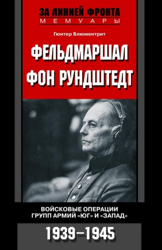 Фельдмаршал фон Рундштедт. Войсковые операции групп армий «Юг» и «Запад». 1939-1945. Гюнтер Блюментрит