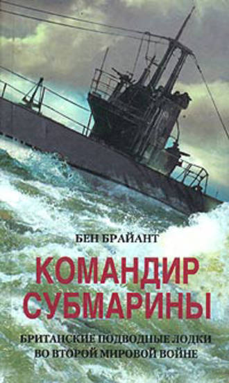 Командир субмарины. Британские подводные лодки во Второй мировой войне. Бен Брайант