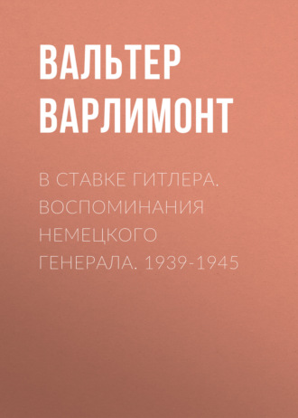 В ставке Гитлера. Воспоминания немецкого генерала. 1939-1945. Вальтер Варлимонт
