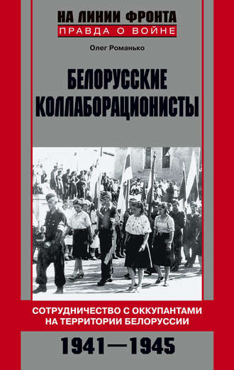 Белорусские коллаборационисты. Сотрудничество с оккупантами на территории Белоруссии. 1941–1945. Олег Романько
