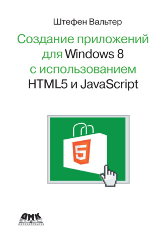 Штефен Вальтер. Разработка приложений для Windows 8 с помощью HTML5 и JavaScript. Подробное руководство