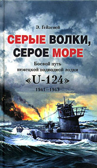 Э. Гейзевей. Серые волки, серое море. Боевой путь немецкой подводной лодки «U-124». 1941-1943