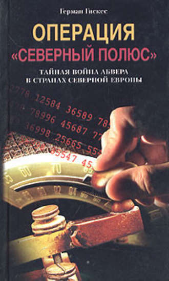 Операция «Северный полюс». Тайная война абвера в странах Северной Европы. Герман Гискес
