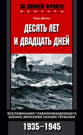 Десять лет и двадцать дней. Воспоминания главнокомандующего военно-морскими силами Германии. 1935-1945. Карл  Дениц