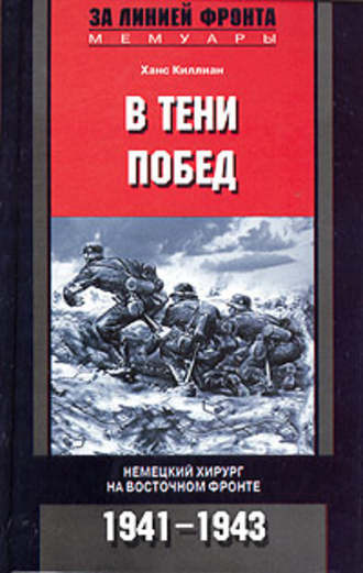 В тени побед. Немецкий хирург на Восточном фронте. 1941-1943. Ханс Киллиан