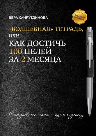 Вера Хайрутдинова. «Волшебная» тетрадь, или Как достичь 100 целей за 2 месяца