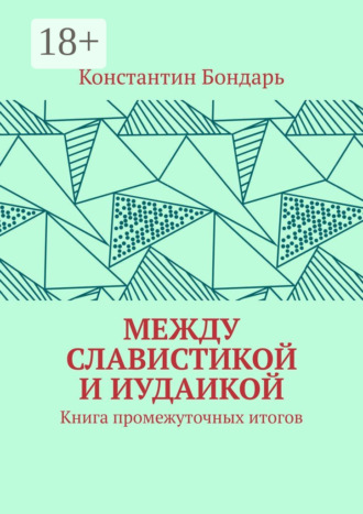 МЕЖДУ СЛАВИСТИКОЙ И ИУДАИКОЙ. Книга промежуточных итогов. Константин Бондарь