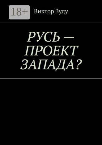Виктор Зуду. Русь – проект Запада? Русь великая, Русь ничтожная!