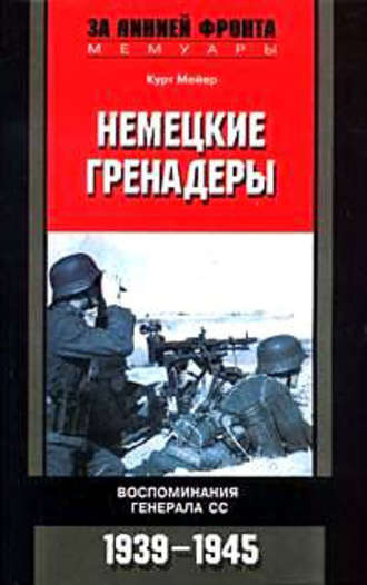 Немецкие гренадеры. Воспоминания генерала СС. 1939-1945. Курт Мейер