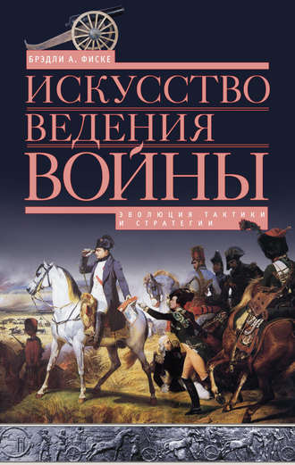 Искусство ведения войны. Эволюция тактики и стратегии. Брэдли А. Фиске