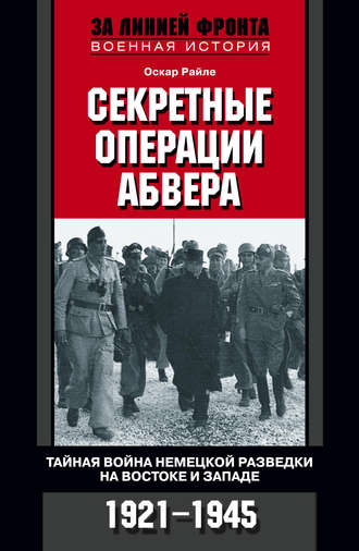 Секретные операции абвера. Тайная война немецкой разведки на Востоке и Западе. 1921-1945. Оскар Райле