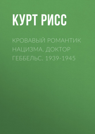Кровавый романтик нацизма. Доктор Геббельс. 1939-1945. Курт Рисс