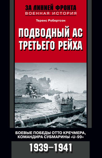 Подводный ас Третьего рейха. Боевые победы Отто Кречмера, командира субмарины «U-99». 1939-1941. Теренс Робертсон
