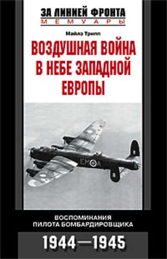 Воздушная война в небе Западной Европы. Воспоминания пилота бомбардировщика. 1944-1945. Майлз Трипп