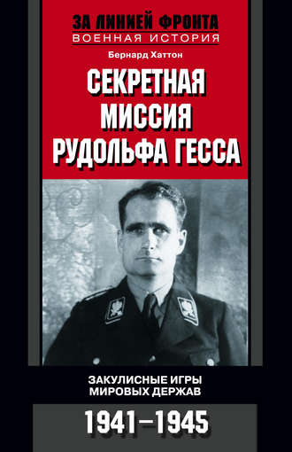 Секретная миссия Рудольфа Гесса. Закулисные игры мировых держав. 1941-1945. Бернард Хаттон