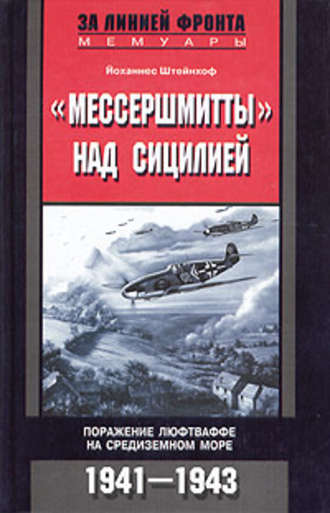 «Мессершмитты» над Сицилией. Поражение люфтваффе на Средиземном море. 1941-1943. Йоханнес Штейнхоф