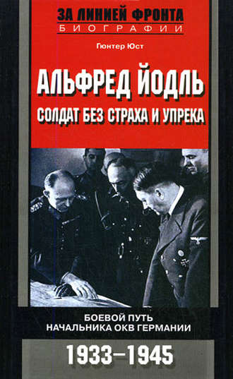 Альфред Йодль. Солдат без страха и упрека. Боевой путь начальника ОКВ Германии. 1933-1945. Гюнтер Юст