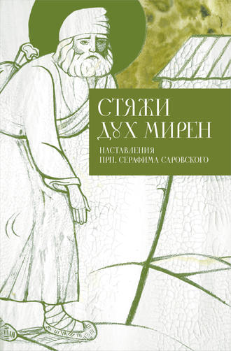 Стяжи дух мирен. Наставления прп. Серафима Саровского. 