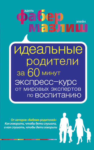 Идеальные родители за 60 минут. Экспресс-курс от мировых экспертов по воспитанию. Элейн Мазлиш