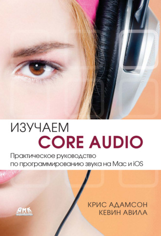 Кевин Авила. Изучаем Core Audio. Практическое руководство по программированию звука на Mac и iOS