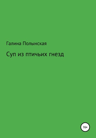 Галина Полынская. Суп из птичьих гнезд