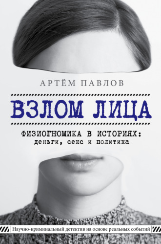Взлом лица. Физиогномика в историях: деньги, секс и политика. Артем Павлов
