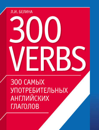Л. И. Белина. 300 самых употребительных английских глаголов. 300 verbs