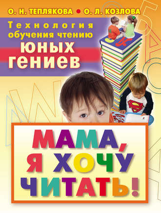 Технология обучения чтению юных гениев. Мама, я хочу читать!. Ольга Теплякова