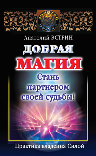 Добрая магия: стань партнером своей судьбы! Практика владения Силой. Анатолий Эстрин