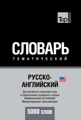 Русско-английский (американский) тематический словарь. 5000 слов. Международная транскрипция. Группа авторов