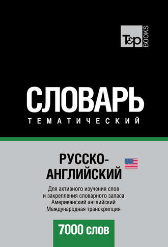 Русско-английский (американский) тематический словарь. 7000 слов. Международная транскрипция. Группа авторов