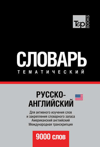 Русско-английский (американский) тематический словарь. 9000 слов. Международная транскрипция. Группа авторов