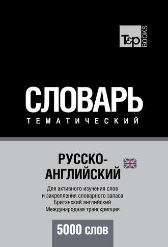 Русско-английский (британский) тематический словарь. 5000 слов. Международная транскрипция. Группа авторов