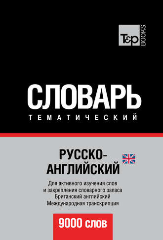 Русско-английский (британский) тематический словарь. 9000 слов. Международная транскрипция. Группа авторов